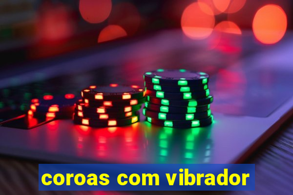 coroas com vibrador